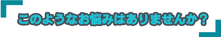 このようなお悩みはありませんか？